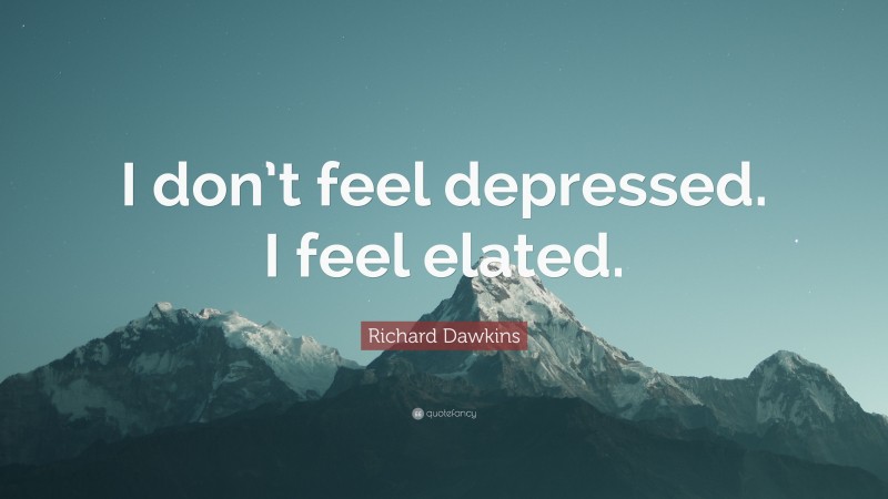 Richard Dawkins Quote: “I don’t feel depressed. I feel elated.”
