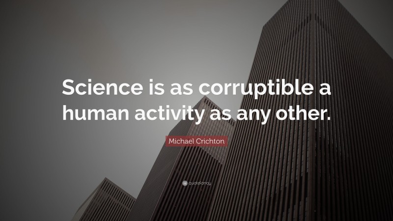 Michael Crichton Quote: “Science is as corruptible a human activity as any other.”