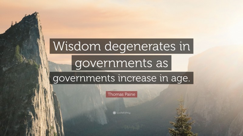 Thomas Paine Quote: “Wisdom degenerates in governments as governments increase in age.”