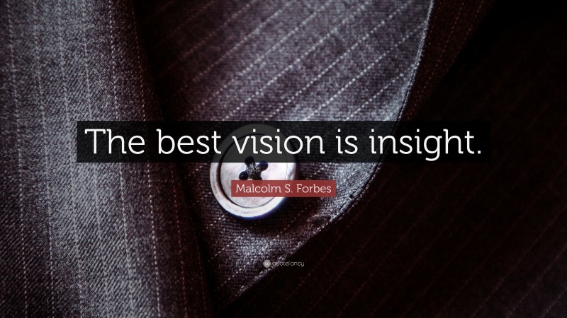 Malcolm S. Forbes Quote: “The best vision is insight.”