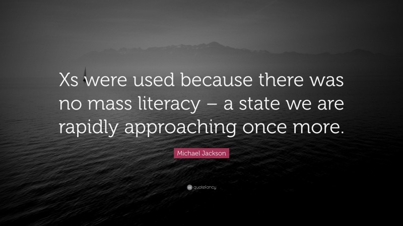 Michael Jackson Quote: “Xs were used because there was no mass literacy – a state we are rapidly approaching once more.”