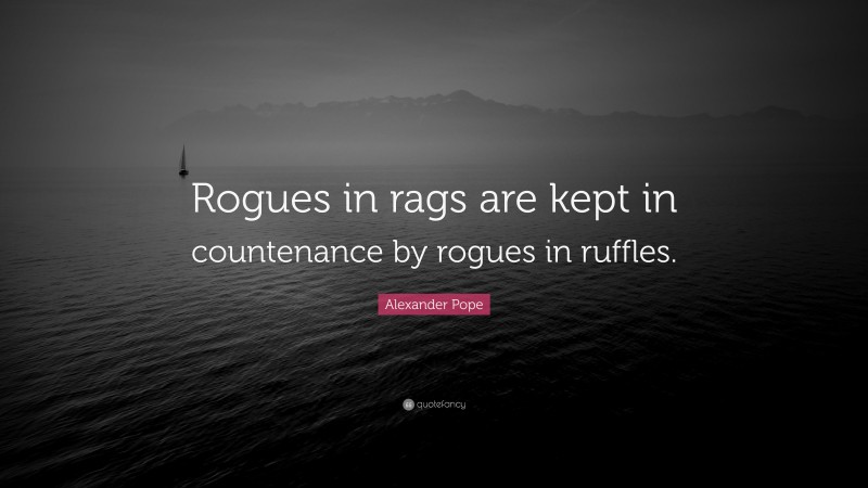 Alexander Pope Quote: “Rogues in rags are kept in countenance by rogues in ruffles.”