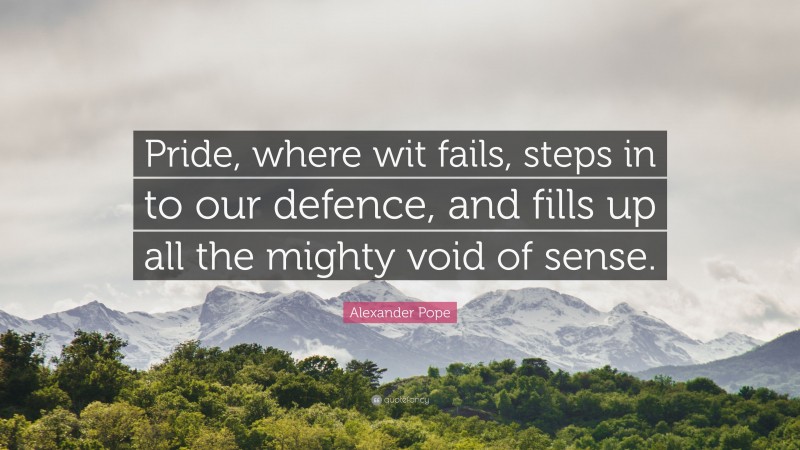 Alexander Pope Quote: “Pride, where wit fails, steps in to our defence, and fills up all the mighty void of sense.”