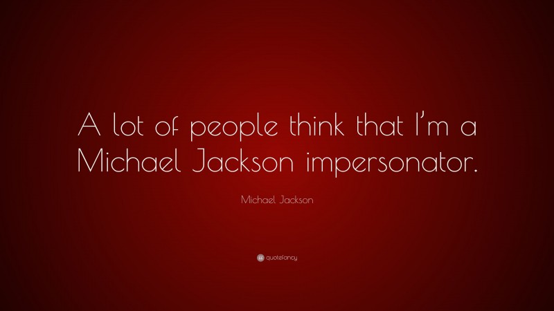 Michael Jackson Quote: “A lot of people think that I’m a Michael Jackson impersonator.”