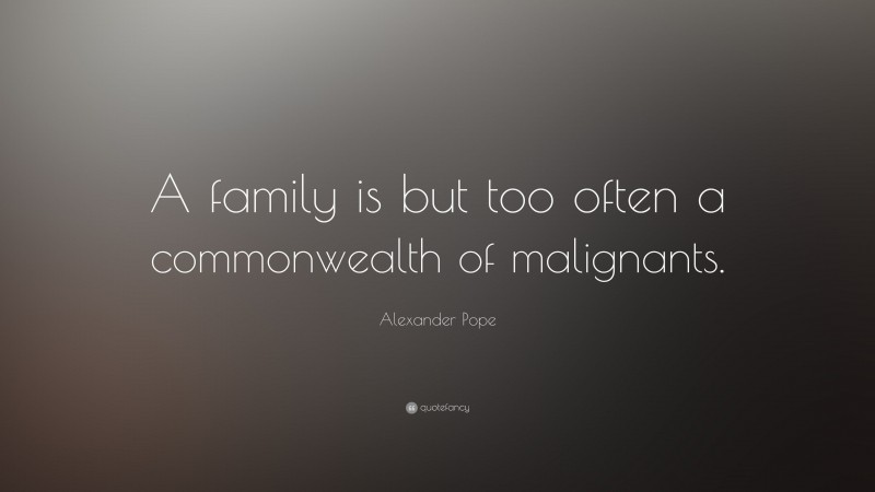 Alexander Pope Quote: “A family is but too often a commonwealth of malignants.”