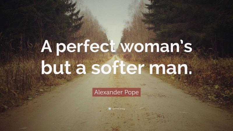 Alexander Pope Quote: “A perfect woman’s but a softer man.”