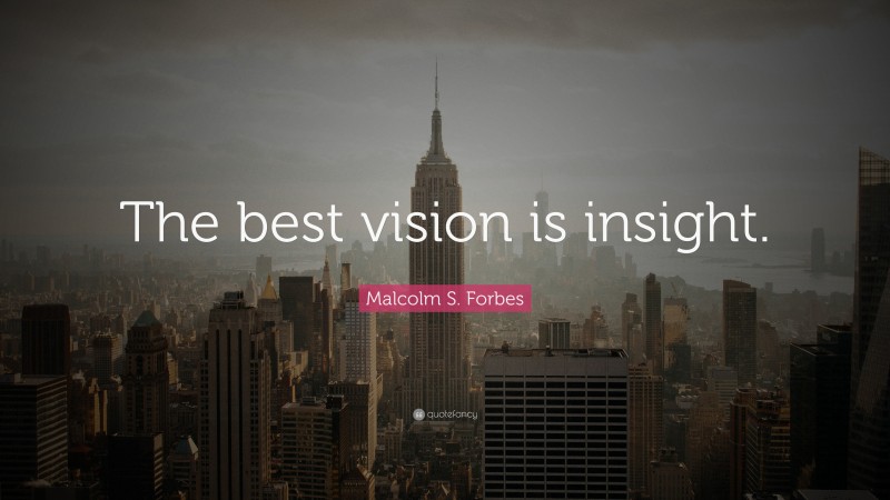 Malcolm S. Forbes Quote: “The best vision is insight.”