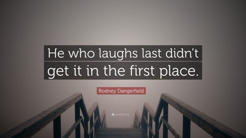 Rodney Dangerfield Quote: “He who laughs last didn’t get it in the first place.”