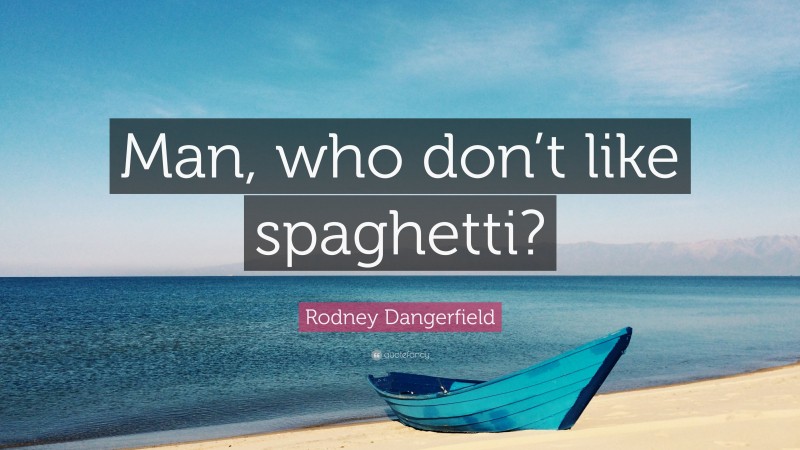 Rodney Dangerfield Quote: “Man, who don’t like spaghetti?”