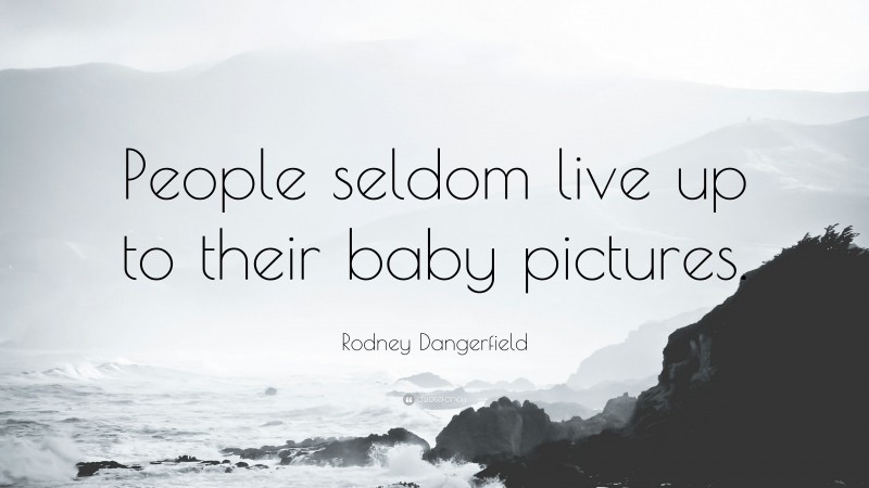 Rodney Dangerfield Quote: “People seldom live up to their baby pictures.”