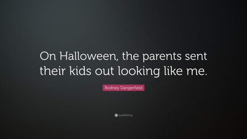 Rodney Dangerfield Quote: “On Halloween, the parents sent their kids out looking like me.”