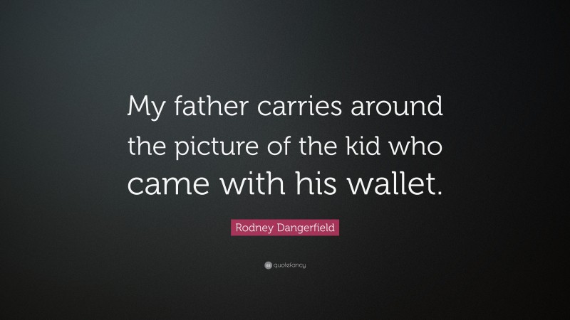 Rodney Dangerfield Quote: “My father carries around the picture of the kid who came with his wallet.”