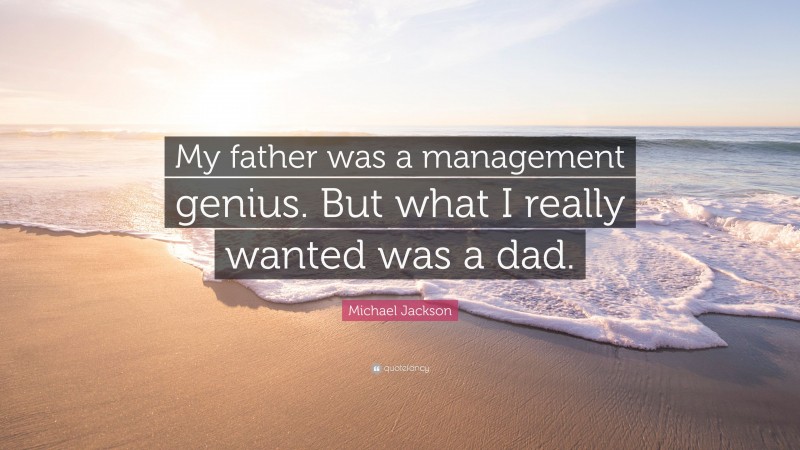 Michael Jackson Quote: “My father was a management genius. But what I really wanted was a dad.”
