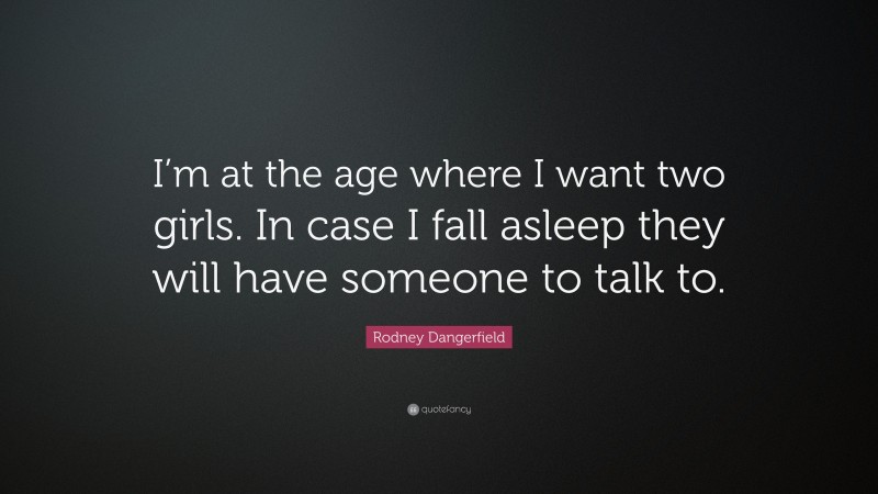 Rodney Dangerfield Quote: “I’m at the age where I want two girls. In case I fall asleep they will have someone to talk to.”