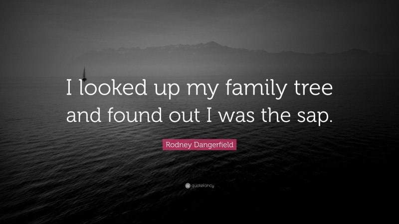 Rodney Dangerfield Quote: “I looked up my family tree and found out I was the sap.”