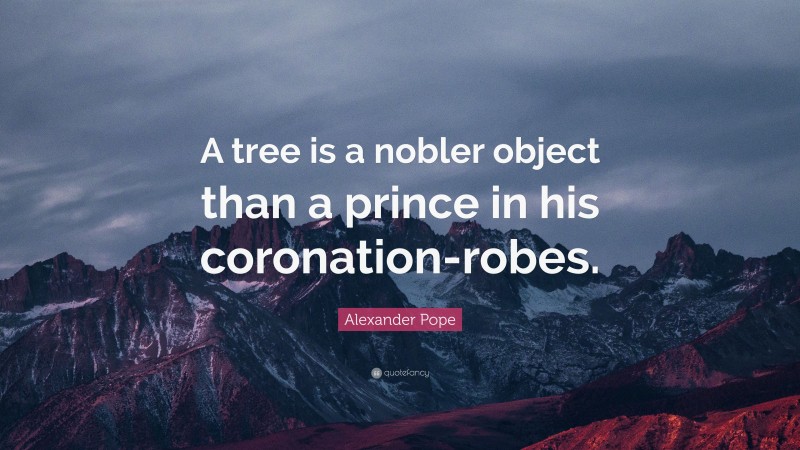 Alexander Pope Quote: “A tree is a nobler object than a prince in his coronation-robes.”