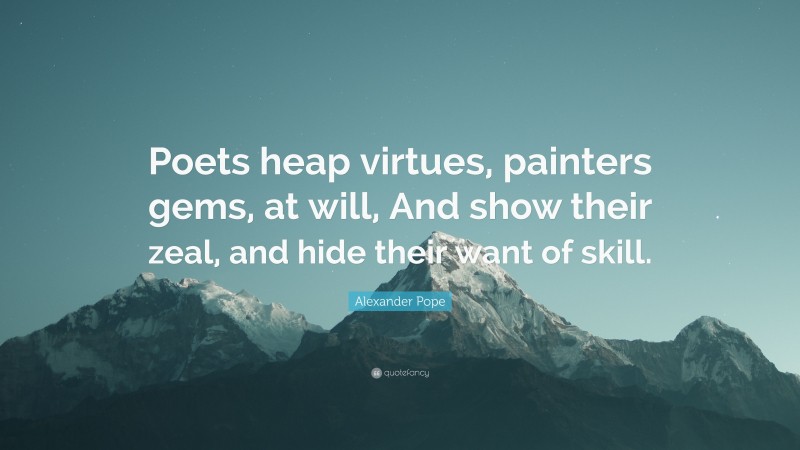 Alexander Pope Quote: “Poets heap virtues, painters gems, at will, And show their zeal, and hide their want of skill.”