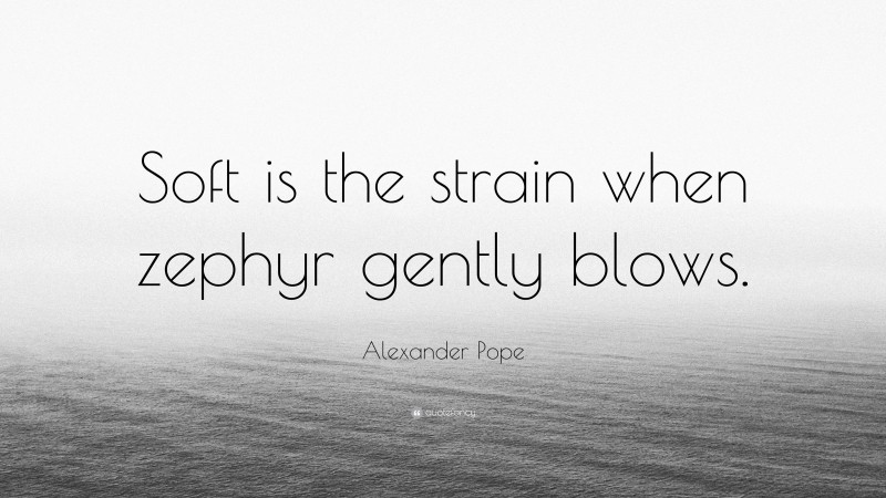 Alexander Pope Quote: “Soft is the strain when zephyr gently blows.”