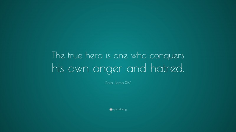 Dalai Lama XIV Quote: “The true hero is one who conquers his own anger and hatred.”