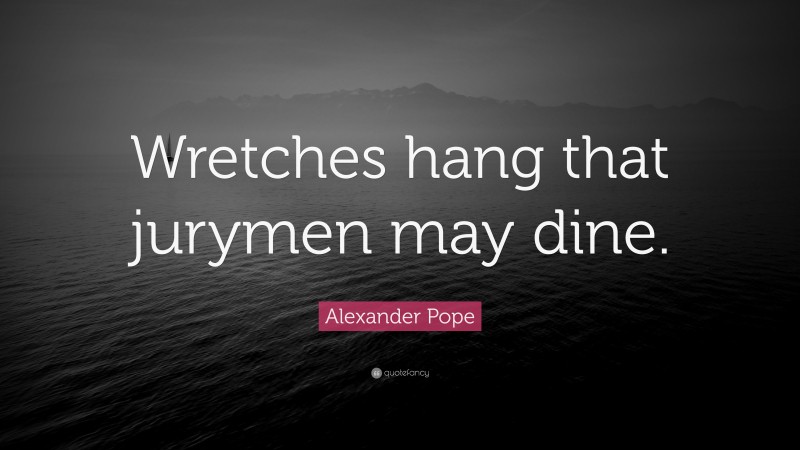 Alexander Pope Quote: “Wretches hang that jurymen may dine.”