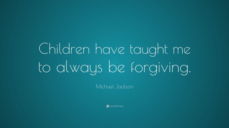 Michael Jackson Quote: “Children have taught me to always be forgiving.”