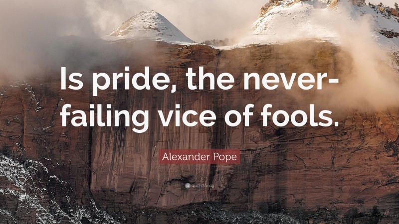 Alexander Pope Quote: “Is pride, the never-failing vice of fools.”