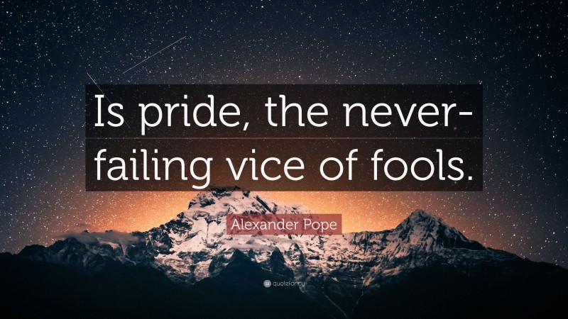 Alexander Pope Quote: “Is pride, the never-failing vice of fools.”