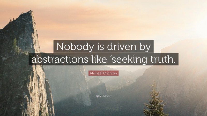 Michael Crichton Quote: “Nobody is driven by abstractions like ’seeking truth.”