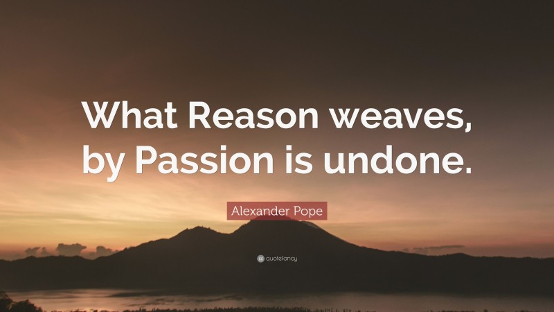Alexander Pope Quote: “What Reason weaves, by Passion is undone.”