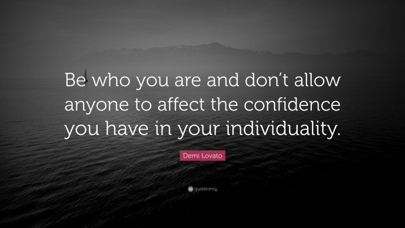 Demi Lovato Quote: “Be who you are and don’t allow anyone to affect the confidence you have in your individuality.”