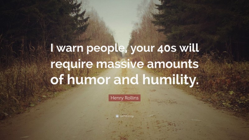 Henry Rollins Quote: “I warn people, your 40s will require massive amounts of humor and humility.”