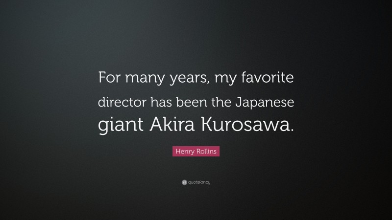 Henry Rollins Quote: “For many years, my favorite director has been the Japanese giant Akira Kurosawa.”