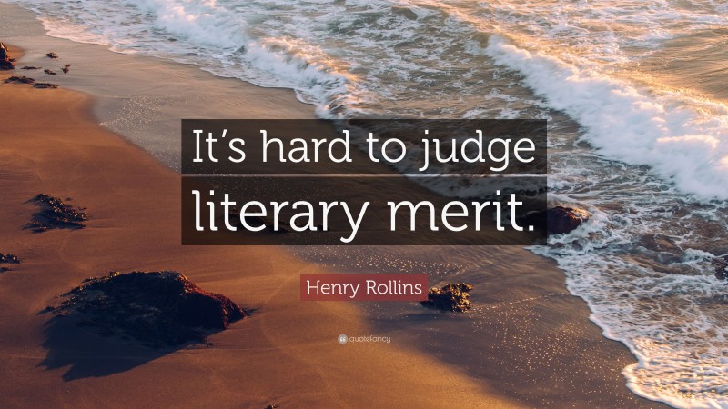 Henry Rollins Quote: “It’s hard to judge literary merit.”