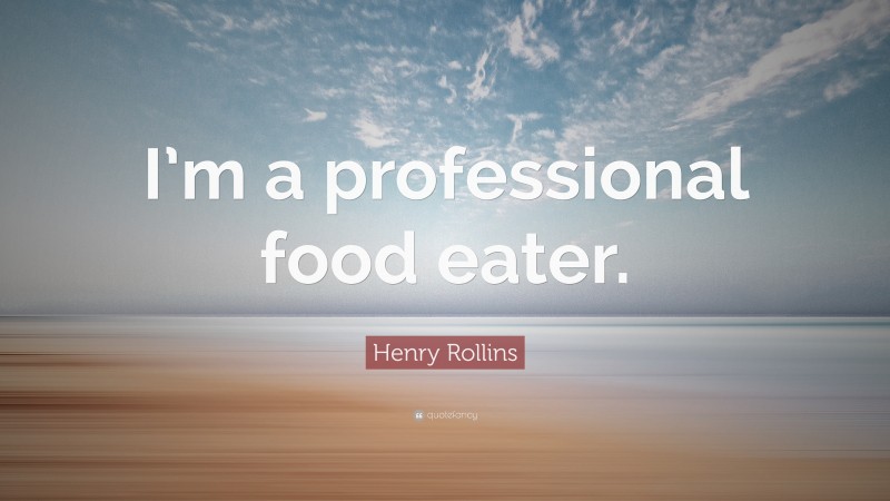 Henry Rollins Quote: “I’m a professional food eater.”