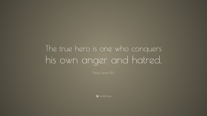 Dalai Lama XIV Quote: “The true hero is one who conquers his own anger and hatred.”