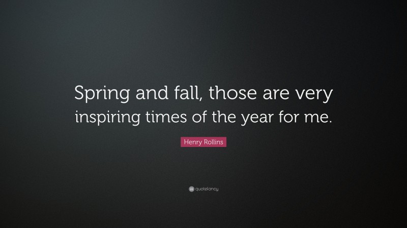 Henry Rollins Quote: “Spring and fall, those are very inspiring times of the year for me.”