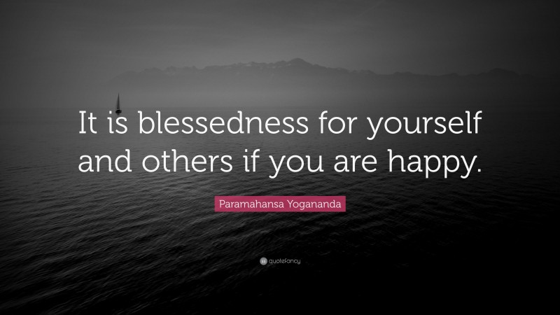 Paramahansa Yogananda Quote: “It is blessedness for yourself and others if you are happy.”