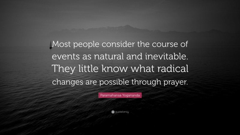 Paramahansa Yogananda Quote: “Most people consider the course of events as natural and inevitable. They little know what radical changes are possible through prayer.”