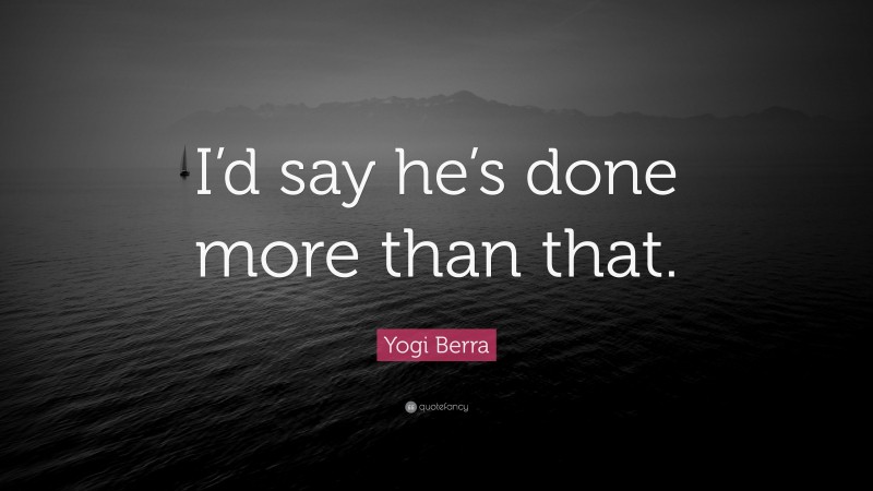 Yogi Berra Quote: “I’d say he’s done more than that.”