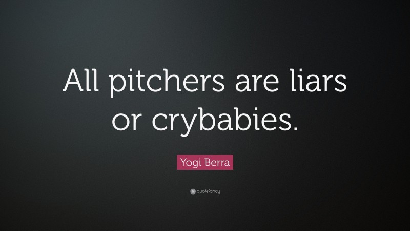 Yogi Berra Quote: “All pitchers are liars or crybabies.”