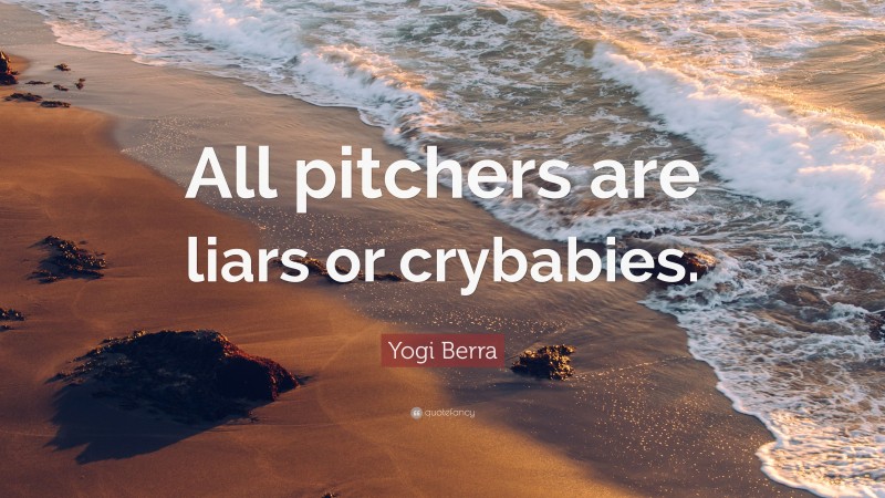 Yogi Berra Quote: “All pitchers are liars or crybabies.”