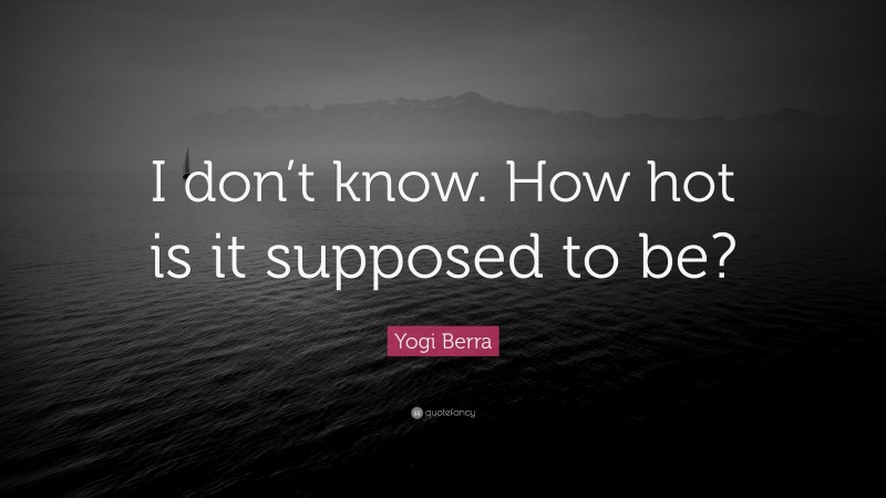 Yogi Berra Quote: “I don’t know. How hot is it supposed to be?”