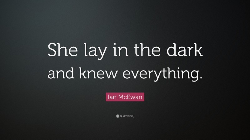 Ian McEwan Quote: “She lay in the dark and knew everything.”