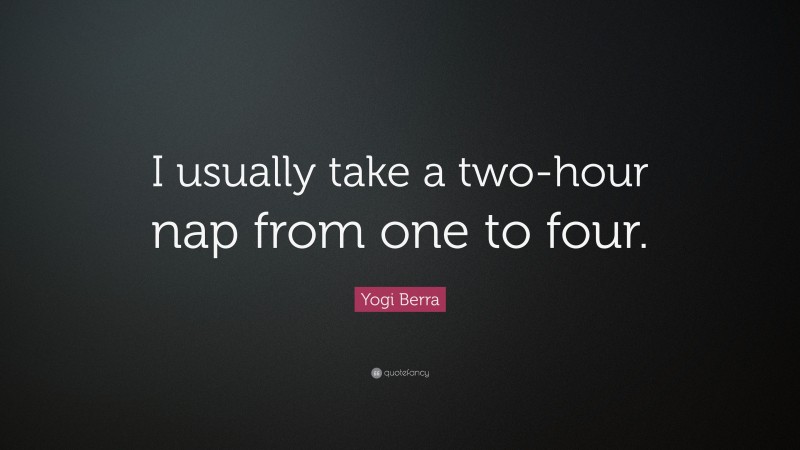 Yogi Berra Quote: “I usually take a two-hour nap from one to four.”