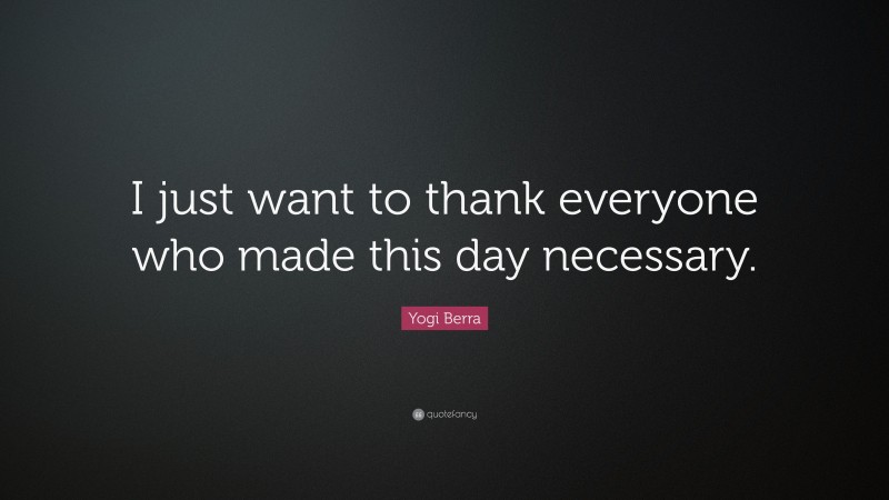Yogi Berra Quote: “I just want to thank everyone who made this day necessary.”