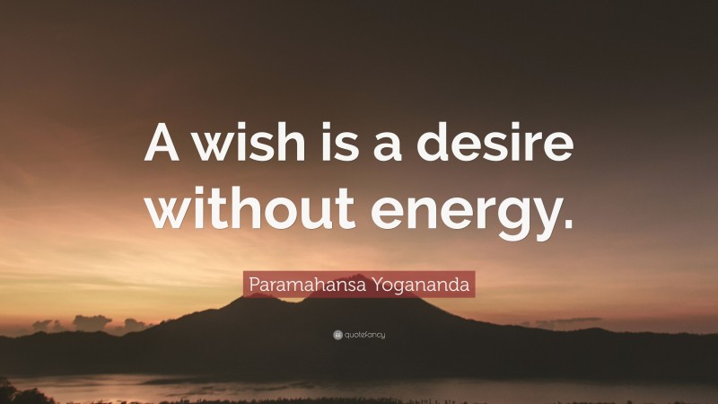 Paramahansa Yogananda Quote: “A wish is a desire without energy.”
