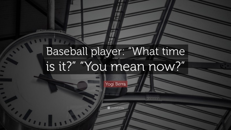 Yogi Berra Quote: “Baseball player: “What time is it?” “You mean now?””