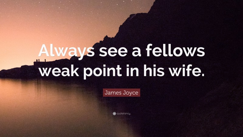 James Joyce Quote: “Always see a fellows weak point in his wife.”