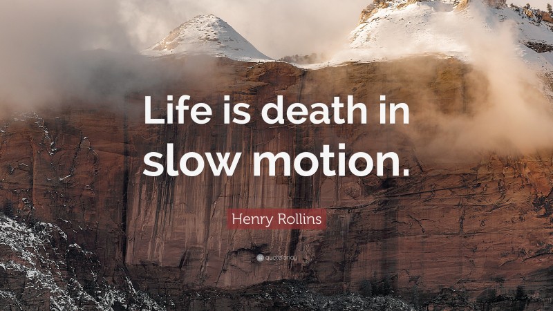 Henry Rollins Quote: “Life is death in slow motion.”
