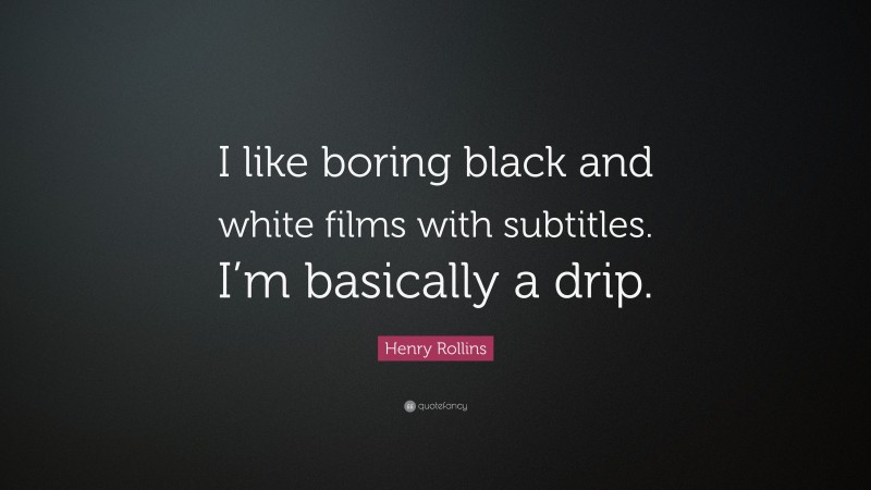 Henry Rollins Quote: “I like boring black and white films with subtitles. I’m basically a drip.”